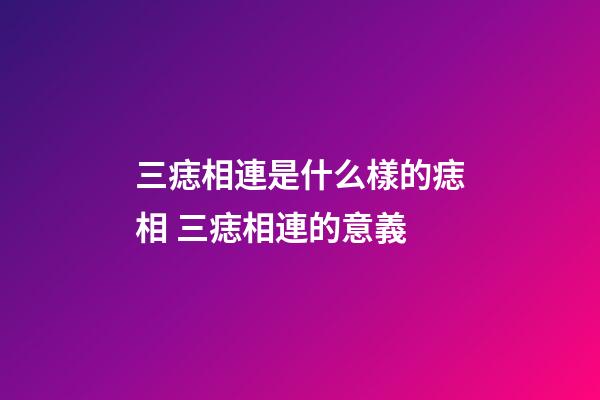 三痣相連是什么樣的痣相 三痣相連的意義